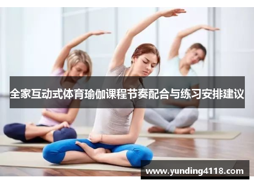 全家互动式体育瑜伽课程节奏配合与练习安排建议
